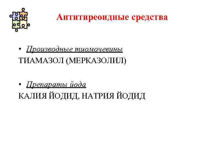 Антитиреоидные средства • Производные тиомочевины ТИАМАЗОЛ (МЕРКАЗОЛИЛ) • Препараты йода КАЛИЯ ЙОДИД, НАТРИЯ ЙОДИД