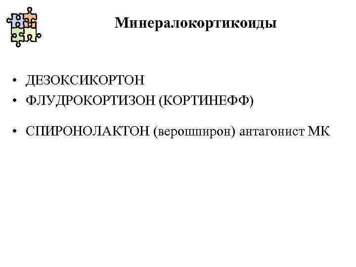 Минералокортикоиды • ДЕЗОКСИКОРТОН • ФЛУДРОКОРТИЗОН (КОРТИНЕФФ) • СПИРОНОЛАКТОН (верошпирон) антагонист МК 
