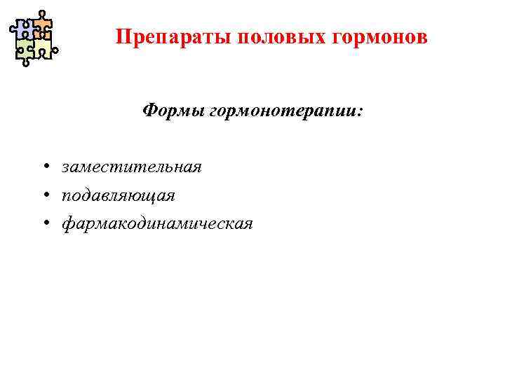 Препараты половых гормонов Формы гормонотерапии: • заместительная • подавляющая • фармакодинамическая 