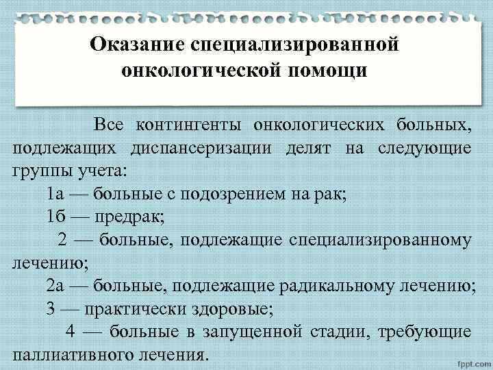 Оказание специализированной онкологической помощи Все контингенты онкологических больных, подлежащих диспансеризации делят на следующие группы
