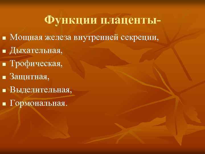 Функции плацентыn n n Мощная железа внутренней секреции, Дыхательная, Трофическая, Защитная, Выделительная, Гормональная. 