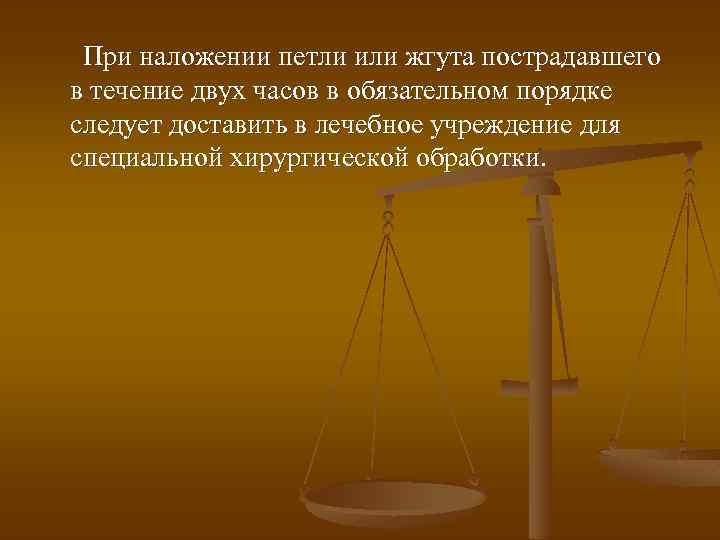 При наложении петли или жгута пострадавшего в течение двух часов в обязательном порядке следует