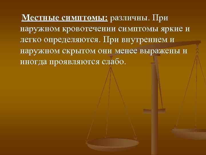  Местные симптомы: различны. При наружном кровотечении симптомы яркие и легко определяются. При внутреннем