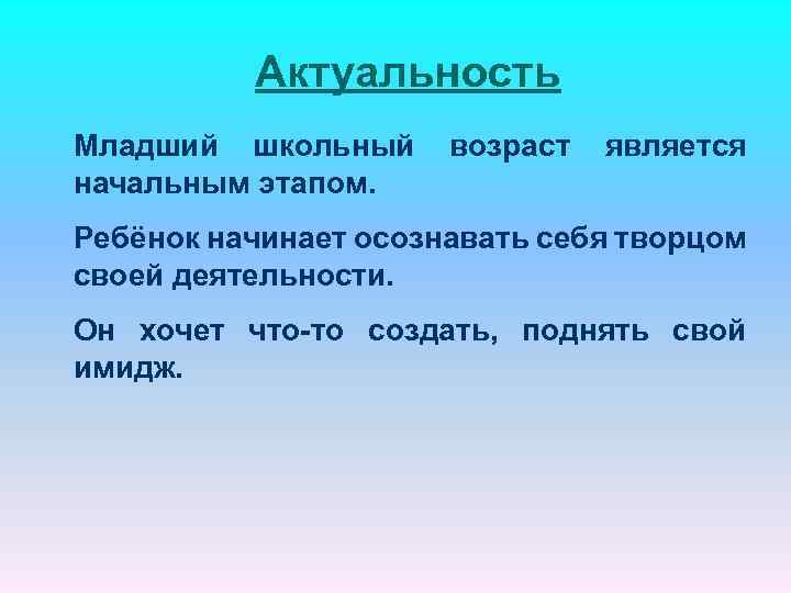 Актуальность Младший школьный начальным этапом. возраст является Ребёнок начинает осознавать себя творцом своей деятельности.
