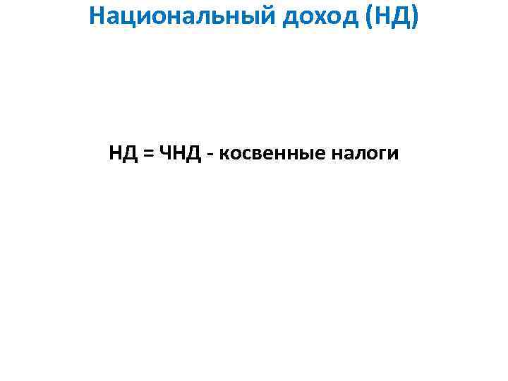 Национальный доход (НД) НД = ЧНД - косвенные налоги 