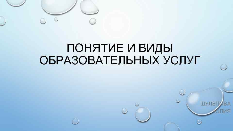 ПОНЯТИЕ И ВИДЫ ОБРАЗОВАТЕЛЬНЫХ УСЛУГ ШУЛЕПОВА ЮЛИЯ 