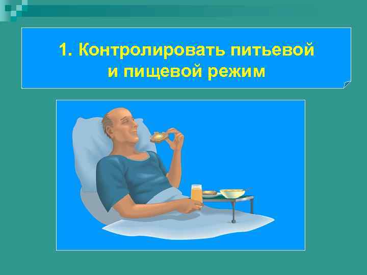 1. Контролировать питьевой и пищевой режим 