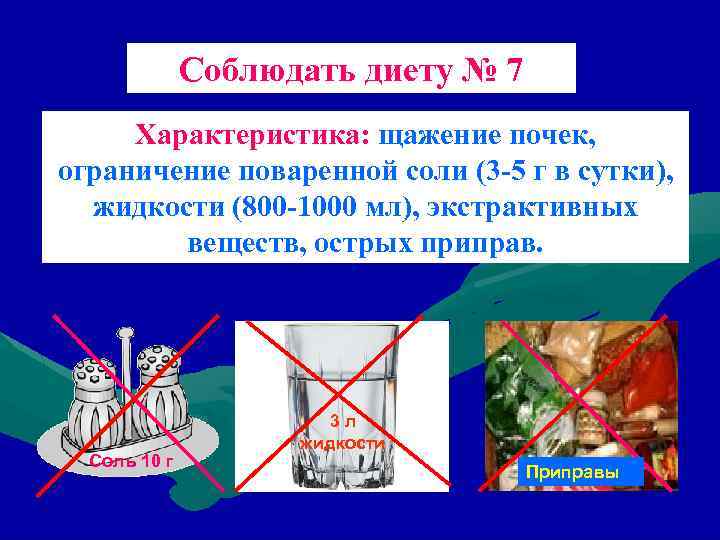 Соблюдать диету № 7 Характеристика: щажение почек, ограничение поваренной соли (3 -5 г в