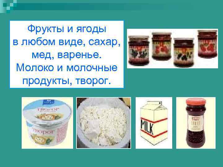 Фрукты и ягоды в любом виде, сахар, мед, варенье. Молоко и молочные продукты, творог.