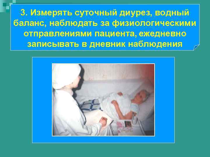 3. Измерять суточный диурез, водный баланс, наблюдать за физиологическими отправлениями пациента, ежедневно записывать в