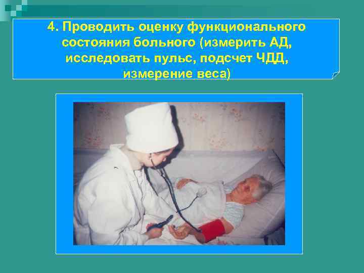 4. Проводить оценку функционального состояния больного (измерить АД, исследовать пульс, подсчет ЧДД, измерение веса)