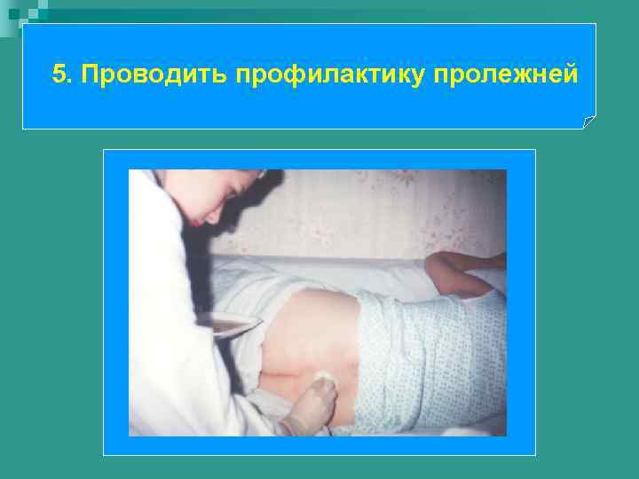 5. Проводить профилактику пролежней 