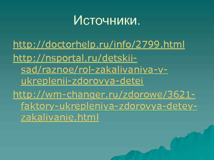 Источники. http: //doctorhelp. ru/info/2799. html http: //nsportal. ru/detskiisad/raznoe/rol-zakalivaniya-vukreplenii-zdorovya-detei http: //wm-changer. ru/zdorowe/3621 faktory-ukrepleniya-zdorovya-deteyzakalivanie. html 