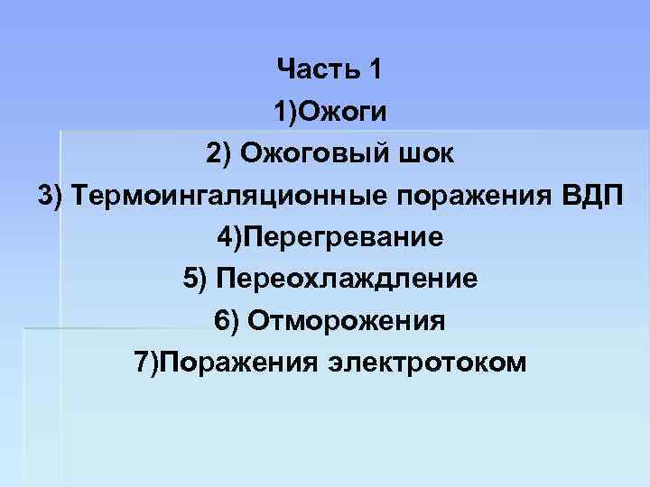 Часть 1 1)Ожоги 2) Ожоговый шок 3) Термоингаляционные поражения ВДП 4)Перегревание 5) Переохлаждление 6)