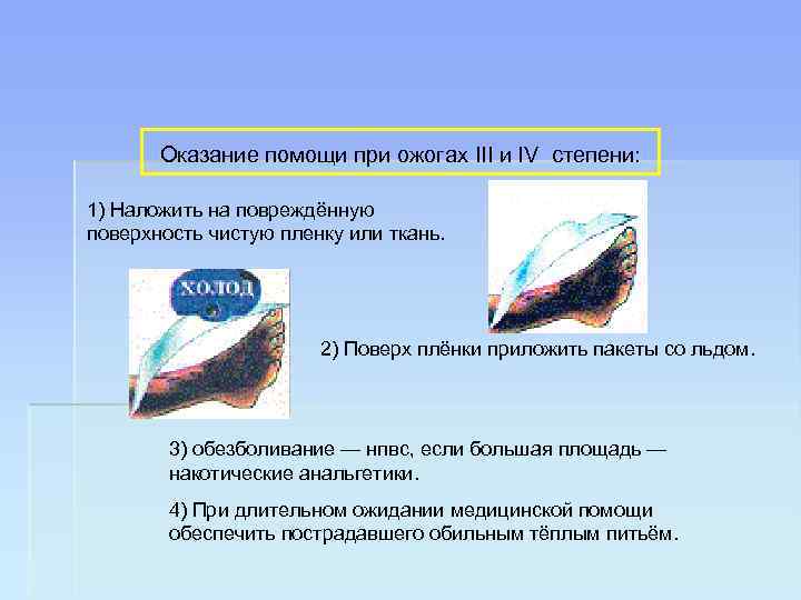 Оказание помощи при ожогах III и IV степени: 1) Наложить на повреждённую поверхность чистую