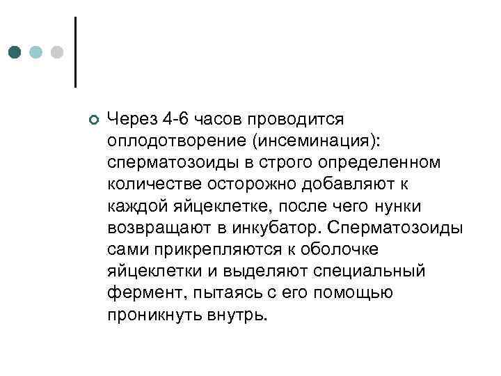 ¢ Через 4 -6 часов проводится оплодотворение (инсеминация): сперматозоиды в строго определенном количестве осторожно