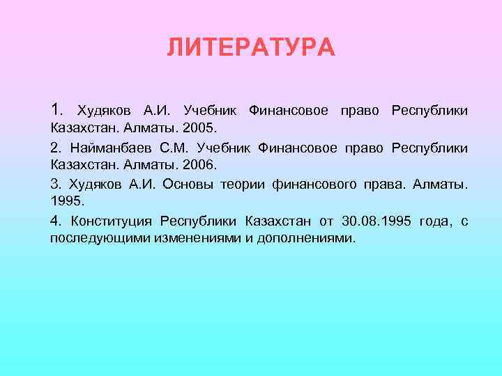 ЛИТЕРАТУРА 1. Худяков А. И. Учебник Финансовое право Республики Казахстан. Алматы. 2005. 2. Найманбаев