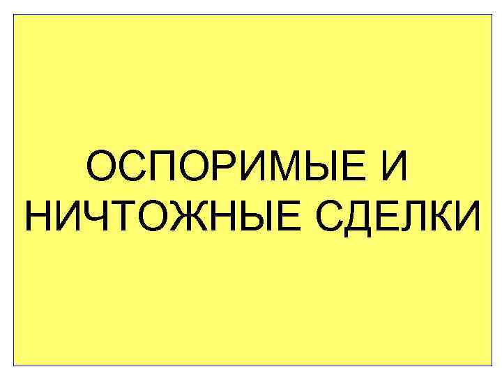 ОСПОРИМЫЕ И НИЧТОЖНЫЕ СДЕЛКИ 