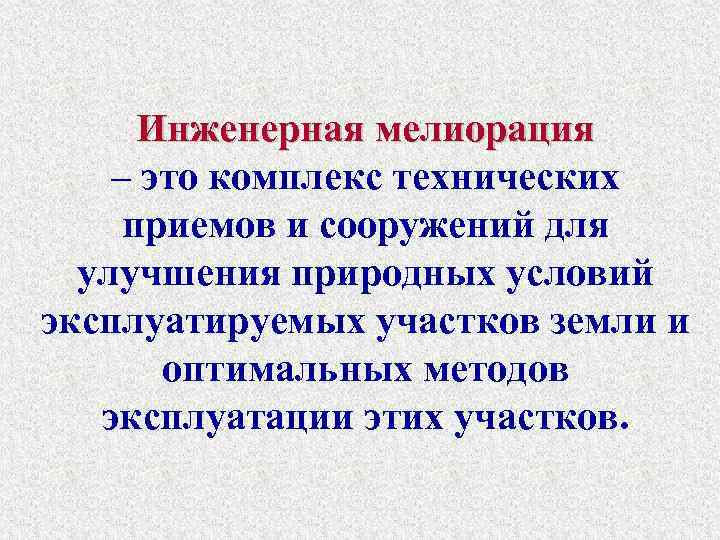 Инженерная мелиорация – это комплекс технических приемов и сооружений для улучшения природных условий эксплуатируемых