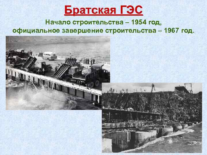 Братская ГЭС Начало строительства – 1954 год, официальное завершение строительства – 1967 год. 