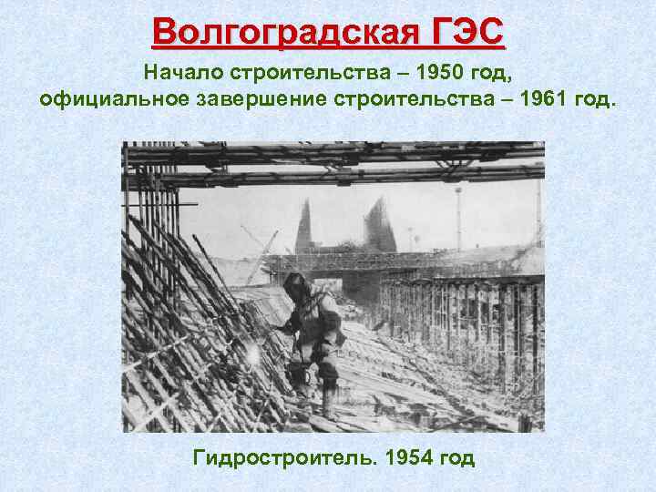 Волгоградская ГЭС Начало строительства – 1950 год, официальное завершение строительства – 1961 год. Гидростроитель.