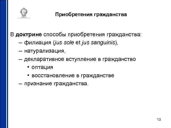 Приобретения гражданства В доктрине способы приобретения гражданства: – филиация (jus sole et jus sanguinis),