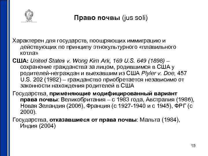 Право почвы (jus soli) Характерен для государств, поощряющих иммиграцию и действующих по принципу этнокультурного