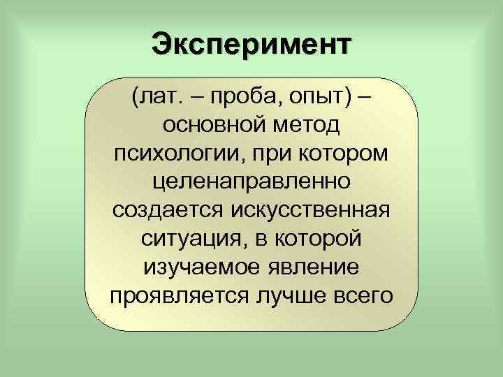Эксперимент (лат. – проба, опыт) – основной метод психологии, при котором целенаправленно создается искусственная