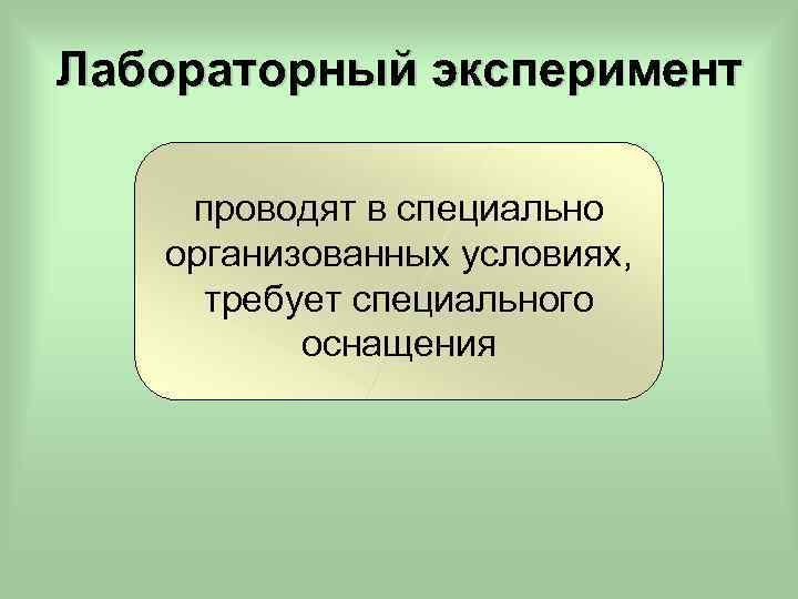 Лабораторный эксперимент проводят в специально организованных условиях, требует специального оснащения 