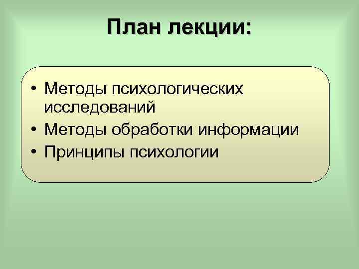 План лекции: • Методы психологических исследований • Методы обработки информации • Принципы психологии 