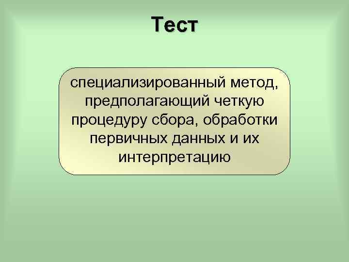 Тест специализированный метод, предполагающий четкую процедуру сбора, обработки первичных данных и их интерпретацию 