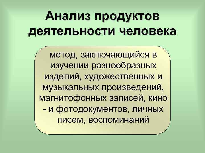 Анализ продуктов деятельности человека метод, заключающийся в изучении разнообразных изделий, художественных и музыкальных произведений,