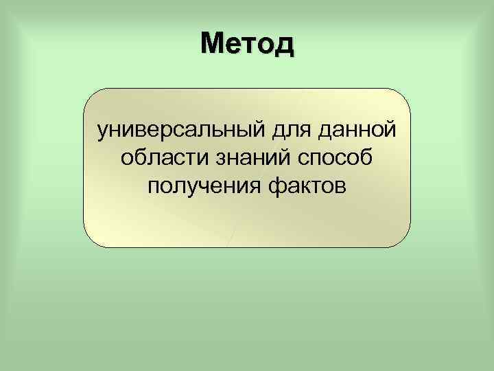 Метод универсальный для данной области знаний способ получения фактов 