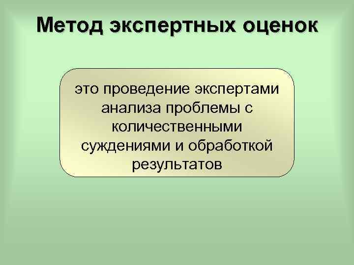 Метод экспертных оценок это проведение экспертами анализа проблемы с количественными суждениями и обработкой результатов