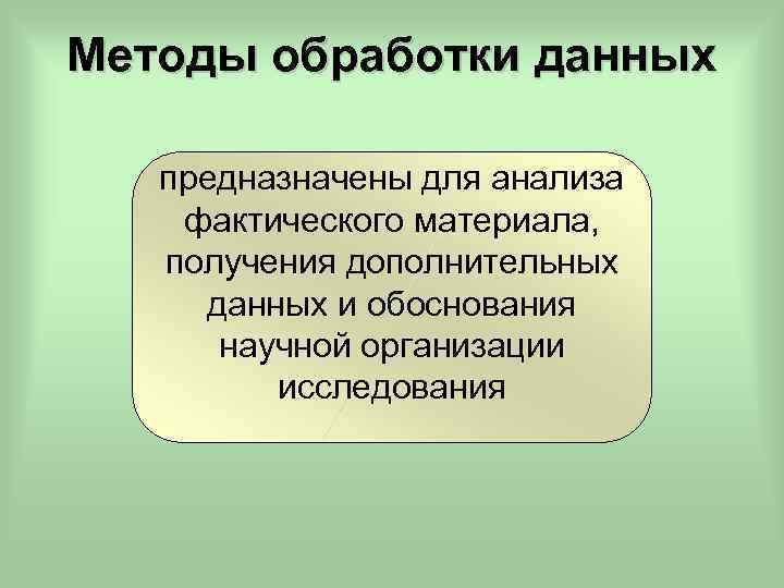 Методы обработки данных предназначены для анализа фактического материала, получения дополнительных данных и обоснования научной