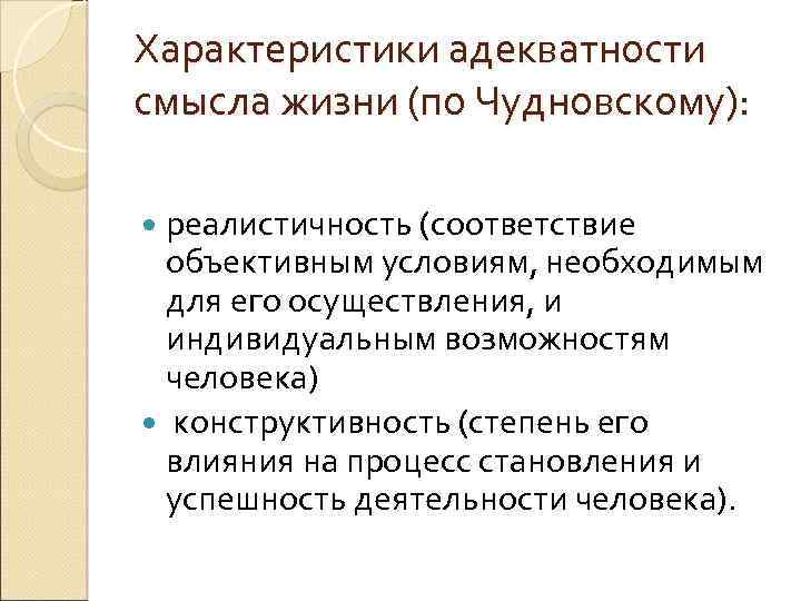 Характеристики адекватности смысла жизни (по Чудновскому): реалистичность (соответствие объективным условиям, необходимым для его осуществления,