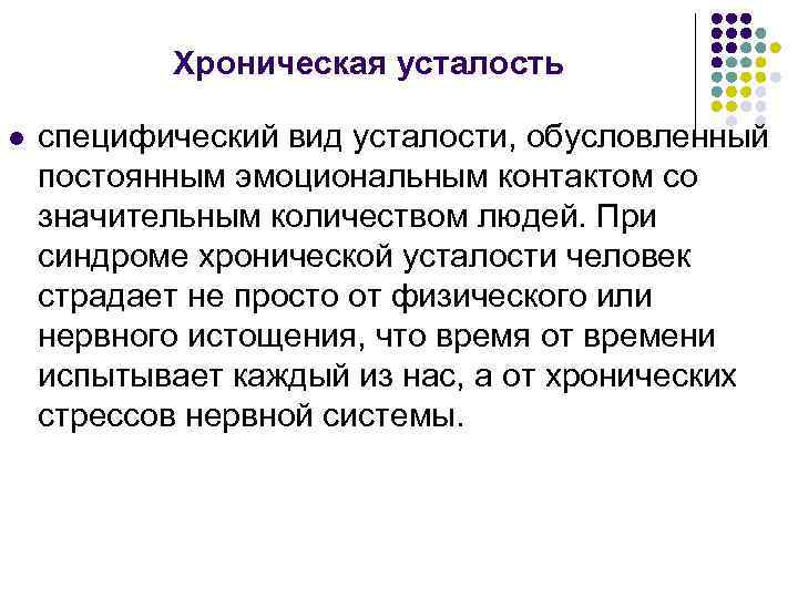 Хроническая усталость l специфический вид усталости, обусловленный постоянным эмоциональным контактом со значительным количеством людей.