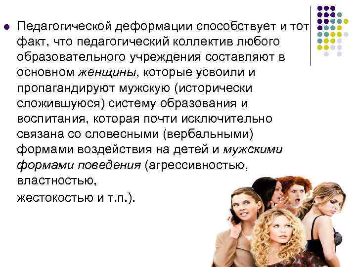 l Педагогической деформации способствует и тот факт, что педагогический коллектив любого образовательного учреждения составляют