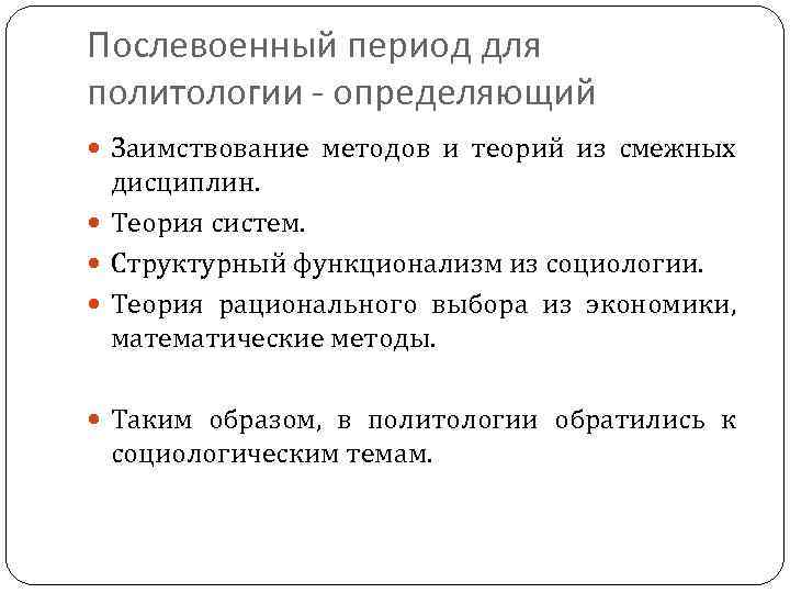 Послевоенный период для политологии - определяющий Заимствование методов и теорий из смежных дисциплин. Теория