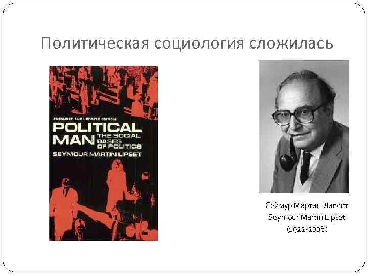 Политическая социология сложилась Сеймур Мартин Липсет Seymour Martin Lipset (1922 -2006) 
