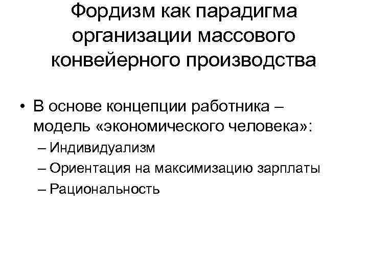 Фордизм как парадигма организации массового конвейерного производства • В основе концепции работника – модель