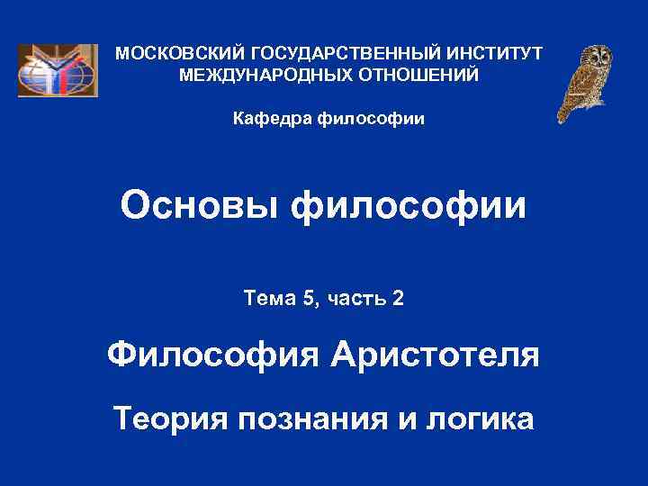 МОСКОВСКИЙ ГОСУДАРСТВЕННЫЙ ИНСТИТУТ МЕЖДУНАРОДНЫХ ОТНОШЕНИЙ Кафедра философии Основы философии Тема 5, часть 2 Философия