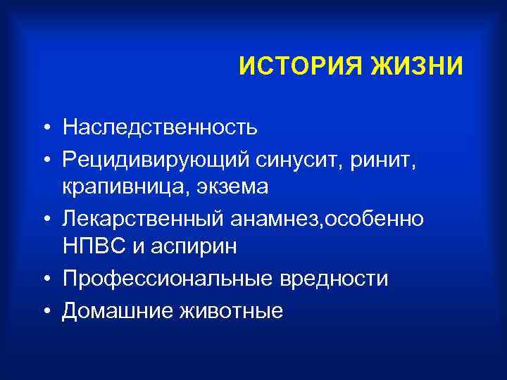 ИСТОРИЯ ЖИЗНИ • Наследственность • Рецидивирующий синусит, ринит, крапивница, экзема • Лекарственный анамнез, особенно