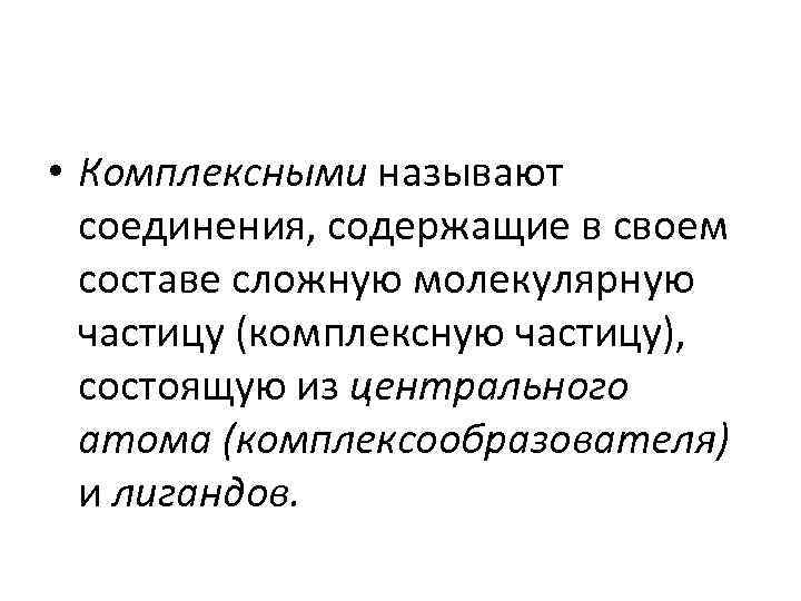  • Комплексными называют соединения, содержащие в своем составе сложную молекулярную частицу (комплексную частицу),