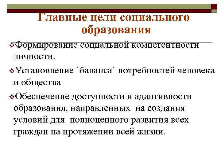 Главные цели социального образования v. Формирование социальной компетентности личности. v. Установление `баланса` потребностей человека