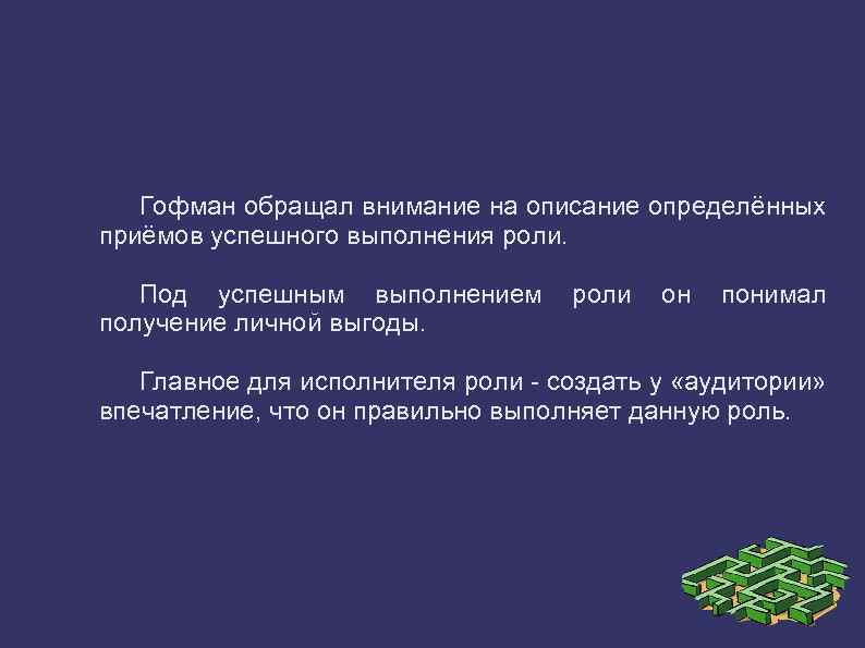 Гофман обращал внимание на описание определённых приёмов успешного выполнения роли. Под успешным выполнением получение
