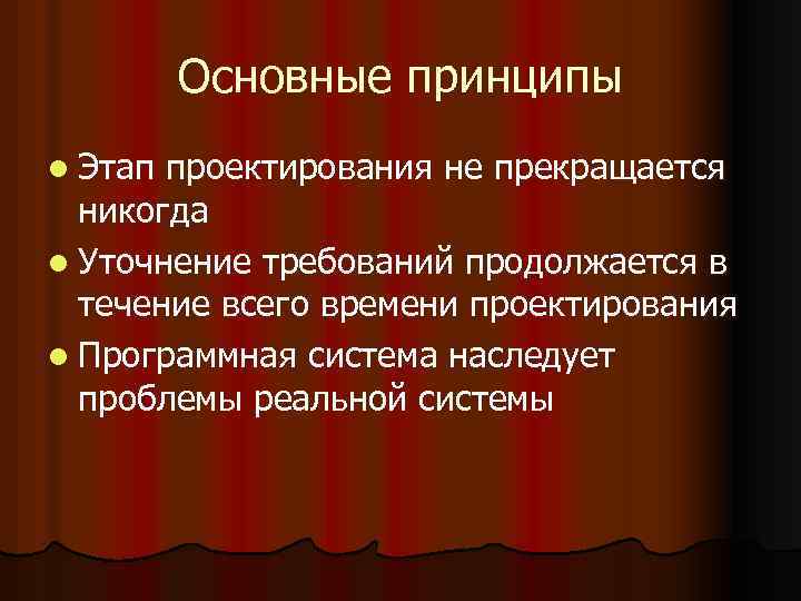 Основные принципы l Этап проектирования не прекращается никогда l Уточнение требований продолжается в течение