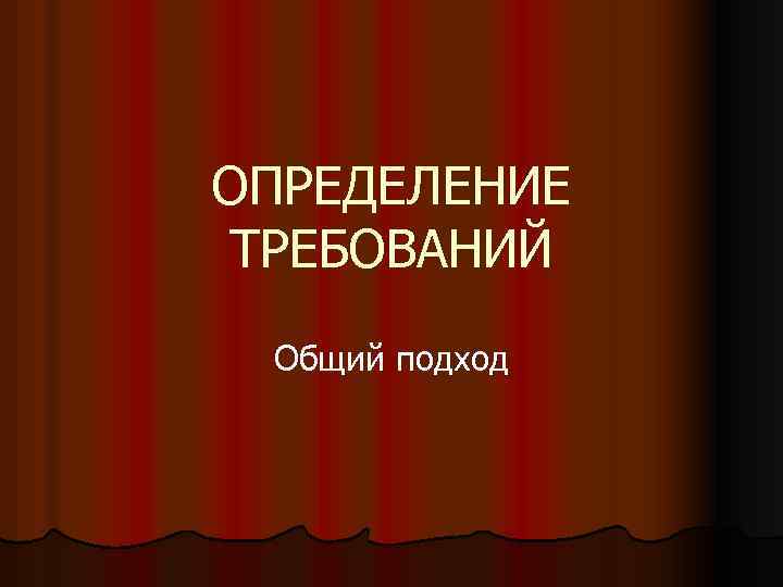 ОПРЕДЕЛЕНИЕ ТРЕБОВАНИЙ Общий подход 