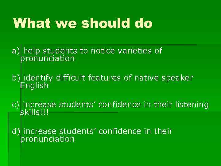 What we should do a) help students to notice varieties of pronunciation b) identify