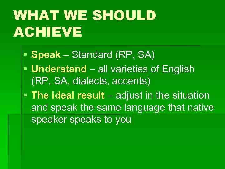 WHAT WE SHOULD ACHIEVE § Speak – Standard (RP, SA) § Understand – all